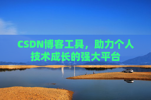 CSDN博客工具,助力个人技术成长的强大平台 CSDN博客工具,助力个人技术成长的强大平台